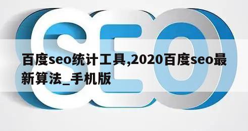 百度seo统计工具,2020百度seo最新算法_手机版