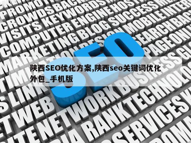 陕西SEO优化方案,陕西seo关键词优化外包_手机版